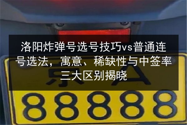 洛阳炸弹号选号技巧vs普通连号选法,寓意、稀缺性与中签率三大区别揭晓 第3张 洛阳炸弹号选号技巧vs普通连号选法,寓意、稀缺性与中签率三大区别揭晓 第3张