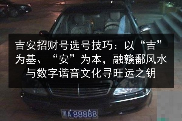 吉安招财号选号技巧:以“吉”为基、“安”为本,融赣鄱风水与数字谐音文化寻旺运之钥 第3张 吉安招财号选号技巧:以“吉”为基、“安”为本,融赣鄱风水与数字谐音文化寻旺运之钥 第3张
