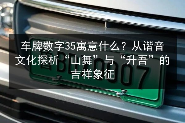 车牌数字35寓意什么?从谐音文化探析“山舞”与“升吾”的吉祥象征 第3张 车牌数字35寓意什么?从谐音文化探析“山舞”与“升吾”的吉祥象征 第3张