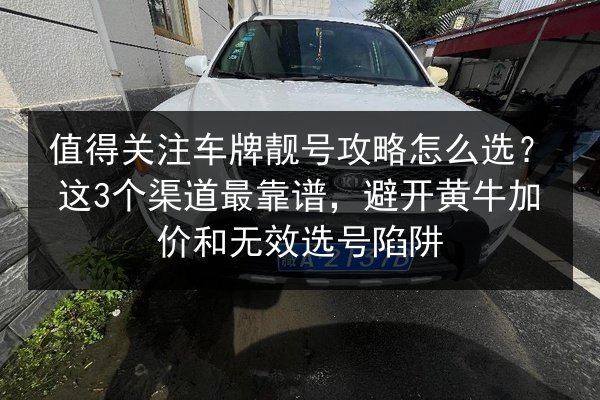 值得关注车牌靓号攻略怎么选？这3个渠道最靠谱，避开黄牛加价和无效选号陷阱 第1张