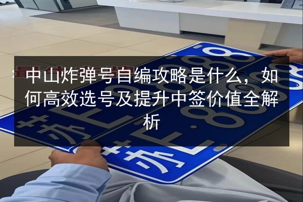 中山炸弹号自编攻略是什么，如何高效选号及提升中签价值全解析 第2张