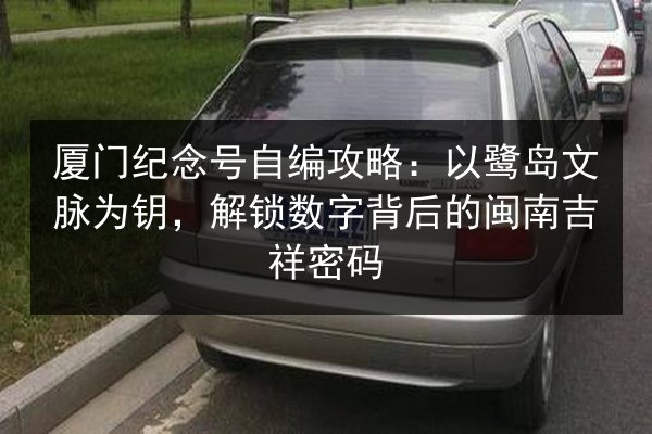 厦门纪念号自编攻略：以鹭岛文脉为钥，解锁数字背后的闽南吉祥密码 第2张