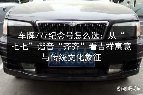 车牌777纪念号怎么选:从“七七”谐音“齐齐”看吉祥寓意与传统文化象征 第2张 车牌777纪念号怎么选:从“七七”谐音“齐齐”看吉祥寓意与传统文化象征 第2张