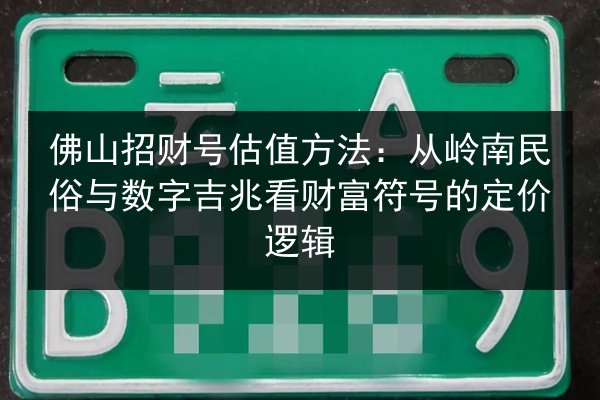 佛山招财号估值方法:从岭南民俗与数字吉兆看财富符号的定价逻辑 第3张 佛山招财号估值方法:从岭南民俗与数字吉兆看财富符号的定价逻辑 第3张