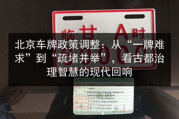 北京车牌政策调整：从“一牌难求”到“疏堵并举”，看古都治理智慧的现代回响 第2张