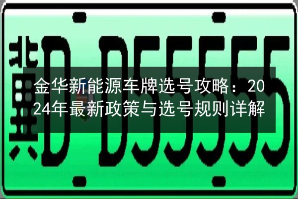 金华新能源车牌选号攻略：2024年最新政策与选号规则详解 第2张