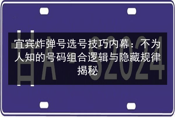 宜宾炸弹号选号技巧内幕：不为人知的号码组合逻辑与隐藏规律揭秘 第2张