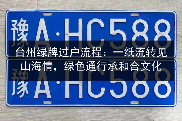 台州绿牌过户流程:一纸流转见山海情,绿色通行承和合文化 第1张 台州绿牌过户流程:一纸流转见山海情,绿色通行承和合文化 第1张
