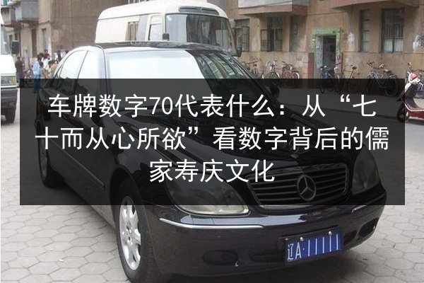 车牌数字70代表什么:从“七十而从心所欲”看数字背后的儒家寿庆文化 第2张 车牌数字70代表什么:从“七十而从心所欲”看数字背后的儒家寿庆文化 第2张