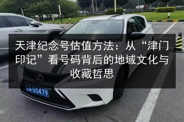 天津纪念号估值方法：从“津门印记”看号码背后的地域文化与收藏哲思 第2张