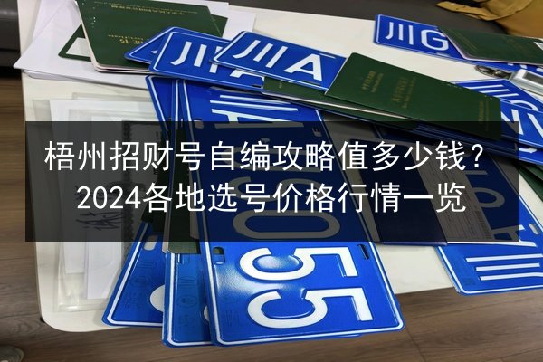 梧州招财号自编攻略值多少钱?2024各地选号价格行情一览 第1张 梧州招财号自编攻略值多少钱?2024各地选号价格行情一览 第1张