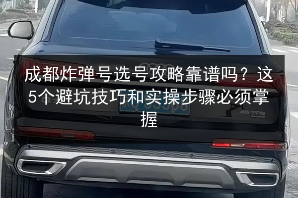 成都炸弹号选号攻略靠谱吗？这5个避坑技巧和实操步骤必须掌握 第2张