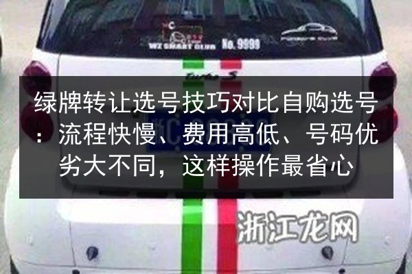 绿牌转让选号技巧对比自购选号:流程快慢、费用高低、号码优劣大不同,这样操作最省心 第2张 绿牌转让选号技巧对比自购选号:流程快慢、费用高低、号码优劣大不同,这样操作最省心 第2张