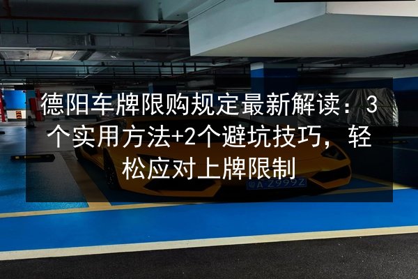 德阳车牌限购规定最新解读：3个实用方法+2个避坑技巧，轻松应对上牌限制 第3张