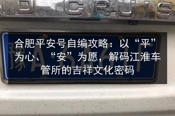合肥平安号自编攻略:以“平”为心、“安”为愿,解码江淮车管所的吉祥文化密码 第2张 合肥平安号自编攻略:以“平”为心、“安”为愿,解码江淮车管所的吉祥文化密码 第2张