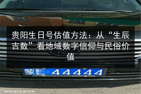 贵阳生日号估值方法：从“生辰吉数”看地域数字信仰与民俗价值 第2张