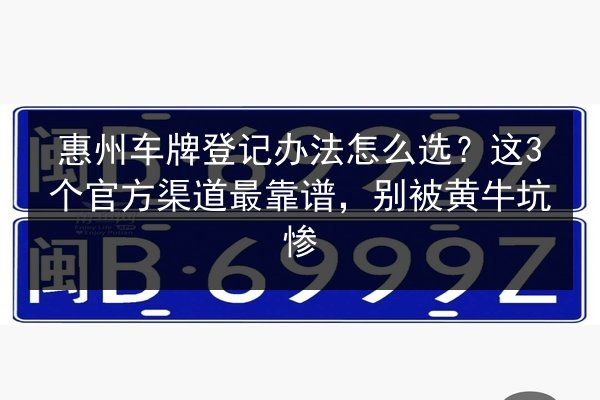 惠州车牌登记办法怎么选？这3个官方渠道最靠谱，别被黄牛坑惨 第2张