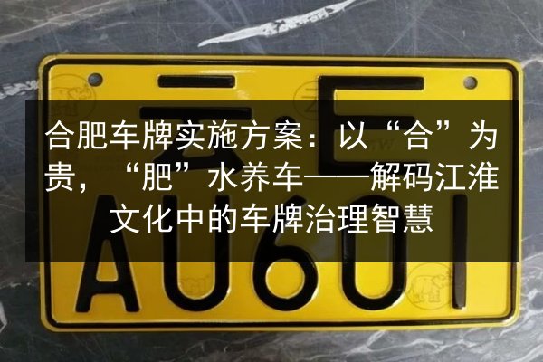 合肥车牌实施方案:以“合”为贵,“肥”水养车——解码江淮文化中的车牌治理智慧 第2张 合肥车牌实施方案:以“合”为贵,“肥”水养车——解码江淮文化中的车牌治理智慧 第2张