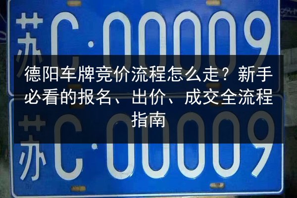 德阳车牌竞价流程怎么走?新手必看的报名、出价、成交全流程指南 第2张 德阳车牌竞价流程怎么走?新手必看的报名、出价、成交全流程指南 第2张
