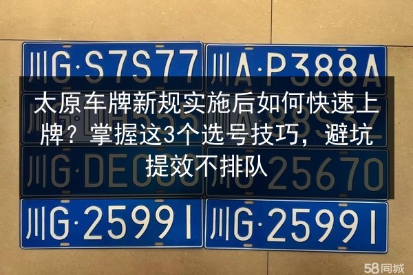 太原车牌新规实施后如何快速上牌？掌握这3个选号技巧，避坑提效不排队 第1张
