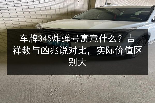 车牌345炸弹号寓意什么?吉祥数与凶兆说对比,实际价值区别大 第3张 车牌345炸弹号寓意什么?吉祥数与凶兆说对比,实际价值区别大 第3张