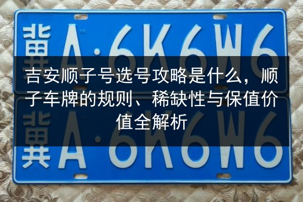 吉安顺子号选号攻略是什么,顺子车牌的规则、稀缺性与保值价值全解析 第2张 吉安顺子号选号攻略是什么,顺子车牌的规则、稀缺性与保值价值全解析 第2张