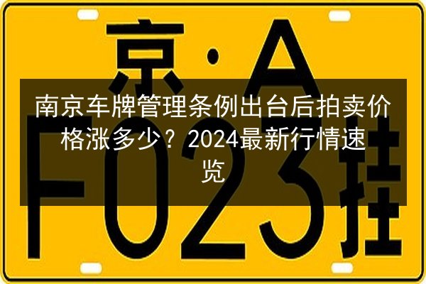 南京车牌管理条例出台后拍卖价格涨多少?2024最新行情速览 第2张 南京车牌管理条例出台后拍卖价格涨多少?2024最新行情速览 第2张