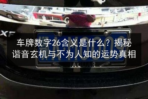 车牌数字26含义是什么?揭秘谐音玄机与不为人知的运势真相 第2张 车牌数字26含义是什么?揭秘谐音玄机与不为人知的运势真相 第2张