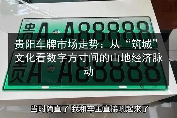 贵阳车牌市场走势：从“筑城”文化看数字方寸间的山地经济脉动 第1张