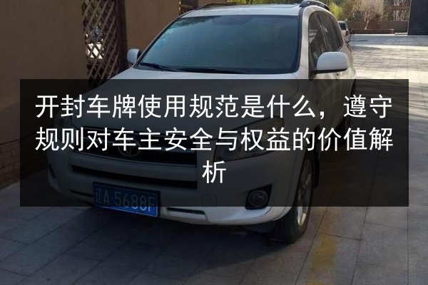 开封车牌使用规范是什么，遵守规则对车主安全与权益的价值解析 第2张