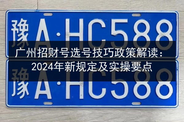广州招财号选号技巧政策解读:2024年新规定及实操要点 第3张 广州招财号选号技巧政策解读:2024年新规定及实操要点 第3张