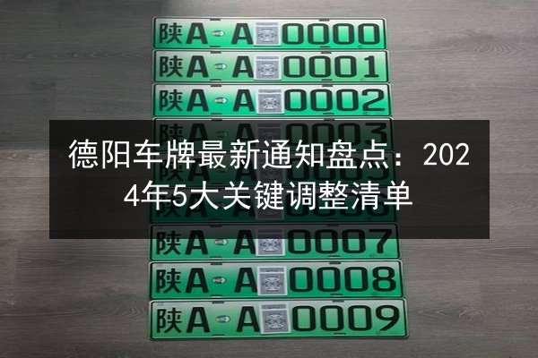 德阳车牌最新通知盘点：2024年5大关键调整清单 第2张