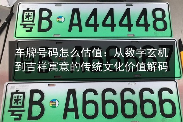 车牌号码怎么估值:从数字玄机到吉祥寓意的传统文化价值解码 第3张 车牌号码怎么估值:从数字玄机到吉祥寓意的传统文化价值解码 第3张