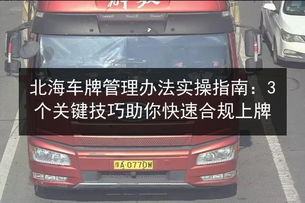 北海车牌管理办法实操指南：3个关键技巧助你快速合规上牌 第2张