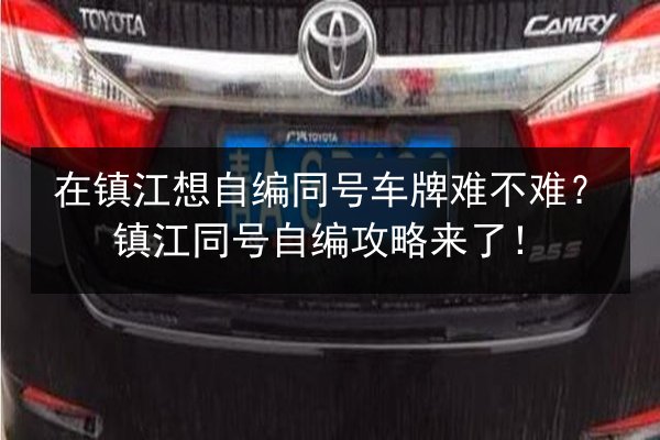 在镇江想自编同号车牌难不难？镇江同号自编攻略来了！ 第1张