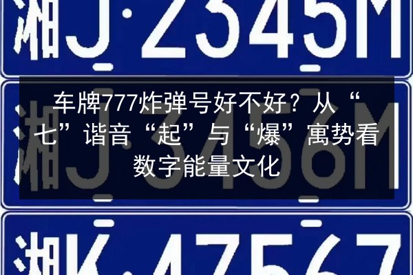 车牌777炸弹号好不好？从“七”谐音“起”与“爆”寓势看数字能量文化 第3张