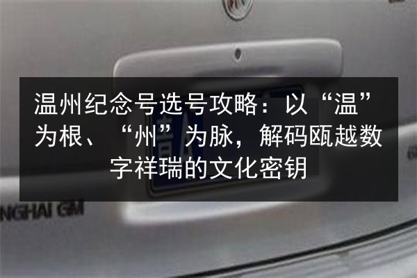 温州纪念号选号攻略：以“温”为根、“州”为脉，解码瓯越数字祥瑞的文化密钥 第2张