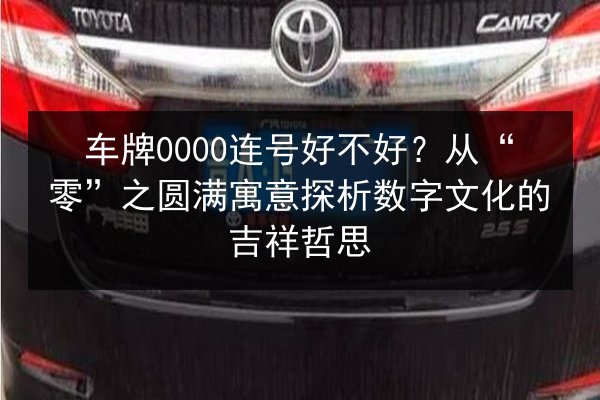 车牌0000连号好不好?从“零”之圆满寓意探析数字文化的吉祥哲思 第2张 车牌0000连号好不好?从“零”之圆满寓意探析数字文化的吉祥哲思 第2张