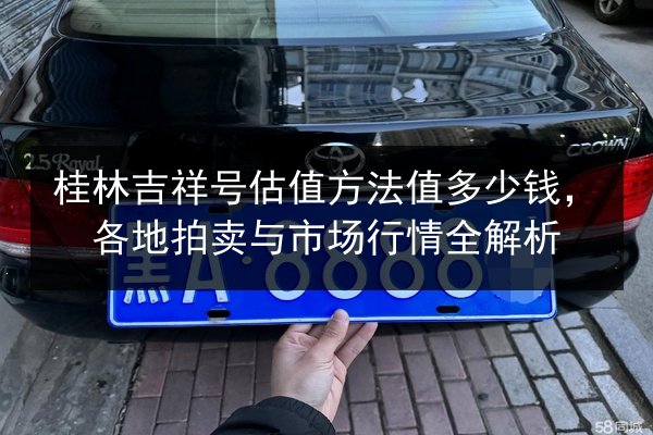 桂林吉祥号估值方法值多少钱，各地拍卖与市场行情全解析 第1张