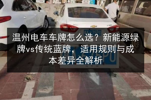 温州电车车牌怎么选?新能源绿牌vs传统蓝牌,适用规则与成本差异全解析 第2张 温州电车车牌怎么选?新能源绿牌vs传统蓝牌,适用规则与成本差异全解析 第2张