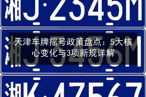 天津车牌摇号政策盘点：5大核心变化与3项新规详解 第2张
