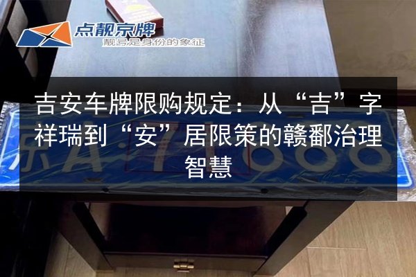 吉安车牌限购规定：从“吉”字祥瑞到“安”居限策的赣鄱治理智慧 第3张