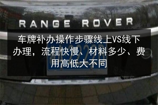 车牌补办操作步骤线上VS线下办理，流程快慢、材料多少、费用高低大不同 第2张