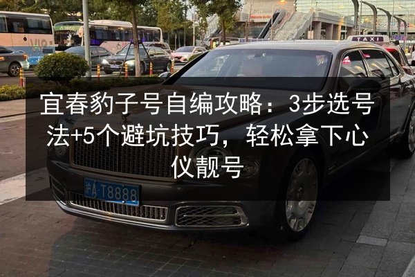 宜春豹子号自编攻略:3步选号法+5个避坑技巧,轻松拿下心仪靓号 第2张 宜春豹子号自编攻略:3步选号法+5个避坑技巧,轻松拿下心仪靓号 第2张