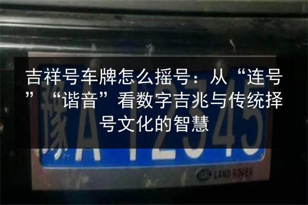吉祥号车牌怎么摇号:从“连号”“谐音”看数字吉兆与传统择号文化的智慧 第3张 吉祥号车牌怎么摇号:从“连号”“谐音”看数字吉兆与传统择号文化的智慧 第3张