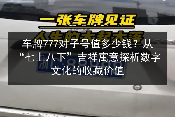 车牌777对子号值多少钱？从“七上八下”吉祥寓意探析数字文化的收藏价值 第2张