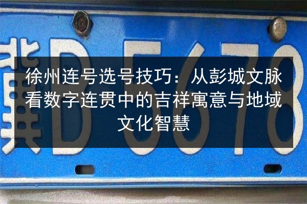 徐州连号选号技巧：从彭城文脉看数字连贯中的吉祥寓意与地域文化智慧 第2张