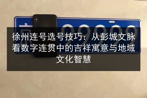 徐州连号选号技巧：从彭城文脉看数字连贯中的吉祥寓意与地域文化智慧 第3张