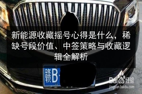 新能源收藏摇号心得是什么，稀缺号段价值、中签策略与收藏逻辑全解析 第1张