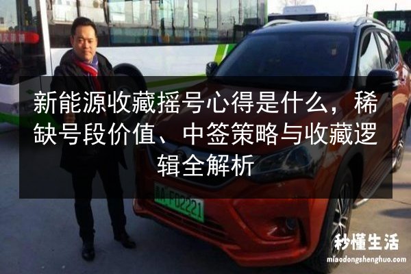 新能源收藏摇号心得是什么，稀缺号段价值、中签策略与收藏逻辑全解析 第3张